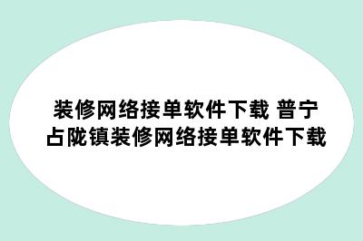 装修网络接单软件下载 普宁占陇镇装修网络接单软件下载